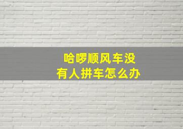 哈啰顺风车没有人拼车怎么办