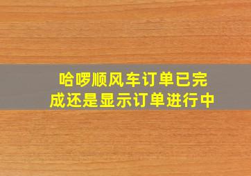 哈啰顺风车订单已完成还是显示订单进行中