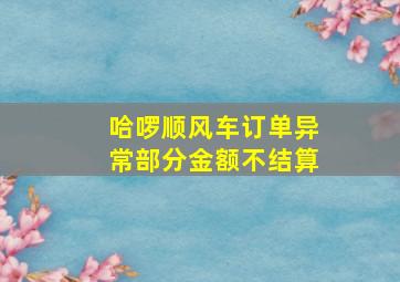 哈啰顺风车订单异常部分金额不结算