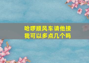 哈啰顺风车请他接我可以多点几个吗