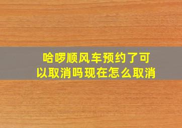 哈啰顺风车预约了可以取消吗现在怎么取消