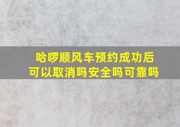 哈啰顺风车预约成功后可以取消吗安全吗可靠吗