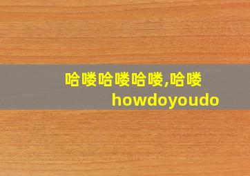 哈喽哈喽哈喽,哈喽howdoyoudo