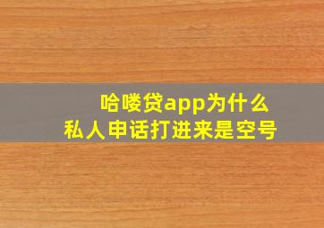 哈喽贷app为什么私人申话打进来是空号