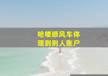 哈喽顺风车体现到别人账户