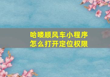 哈喽顺风车小程序怎么打开定位权限