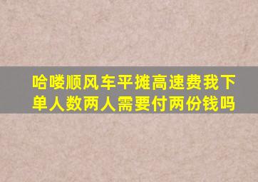 哈喽顺风车平摊高速费我下单人数两人需要付两份钱吗