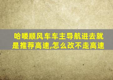 哈喽顺风车车主导航进去就是推荐高速,怎么改不走高速