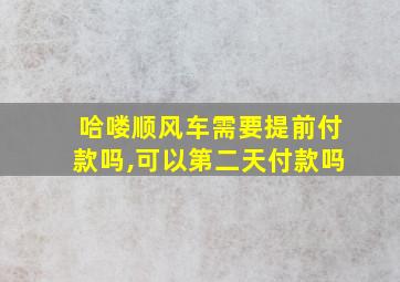 哈喽顺风车需要提前付款吗,可以第二天付款吗