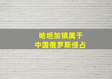 哈坦加镇属于中国俄罗斯侵占