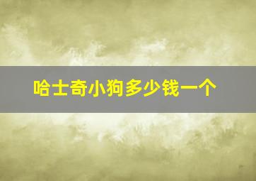 哈士奇小狗多少钱一个