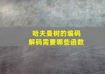 哈夫曼树的编码解码需要哪些函数