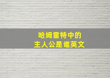 哈姆雷特中的主人公是谁英文