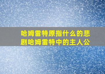 哈姆雷特原指什么的悲剧哈姆雷特中的主人公