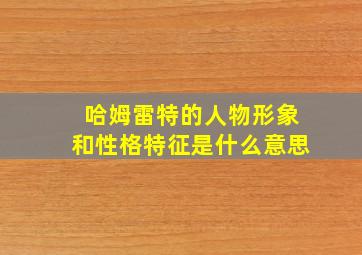 哈姆雷特的人物形象和性格特征是什么意思