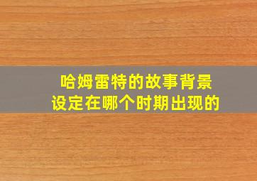 哈姆雷特的故事背景设定在哪个时期出现的