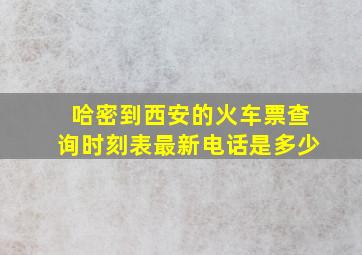 哈密到西安的火车票查询时刻表最新电话是多少