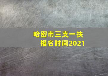 哈密市三支一扶报名时间2021