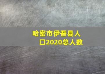 哈密市伊吾县人口2020总人数