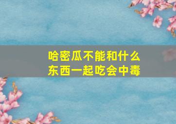 哈密瓜不能和什么东西一起吃会中毒