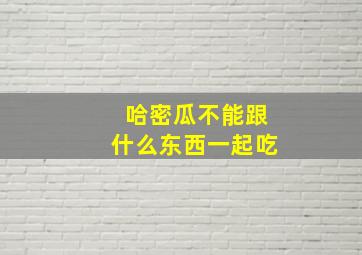 哈密瓜不能跟什么东西一起吃