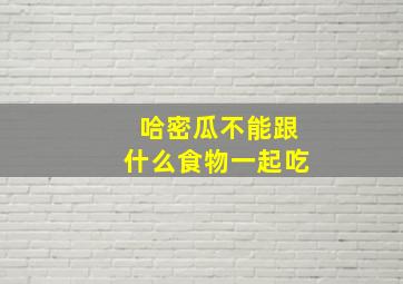 哈密瓜不能跟什么食物一起吃