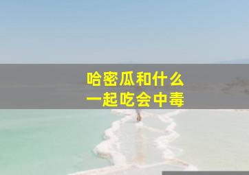 哈密瓜和什么一起吃会中毒