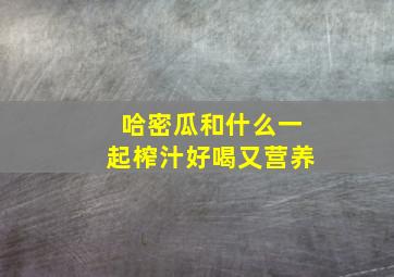 哈密瓜和什么一起榨汁好喝又营养