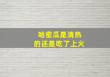 哈密瓜是清热的还是吃了上火