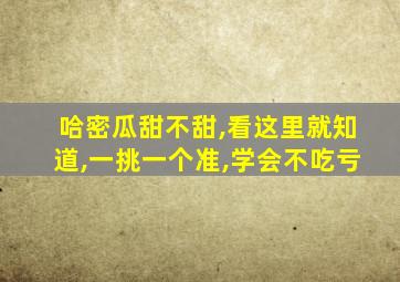 哈密瓜甜不甜,看这里就知道,一挑一个准,学会不吃亏