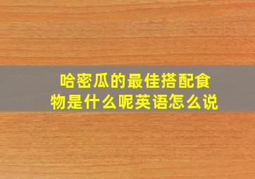 哈密瓜的最佳搭配食物是什么呢英语怎么说