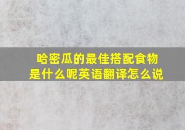 哈密瓜的最佳搭配食物是什么呢英语翻译怎么说