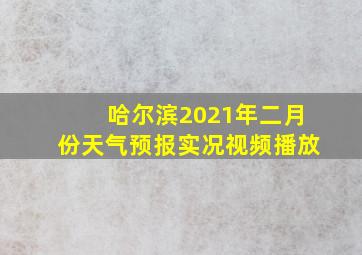 哈尔滨2021年二月份天气预报实况视频播放