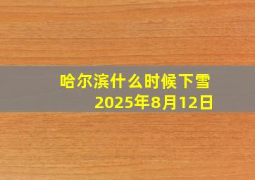 哈尔滨什么时候下雪2025年8月12日