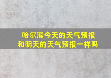 哈尔滨今天的天气预报和明天的天气预报一样吗