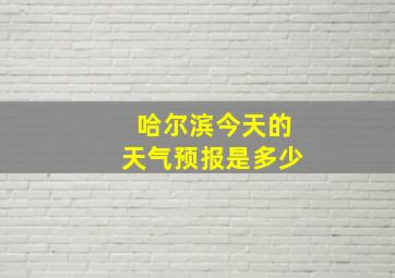 哈尔滨今天的天气预报是多少