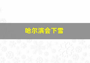 哈尔滨会下雪