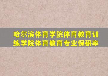 哈尔滨体育学院体育教育训练学院体育教育专业保研率