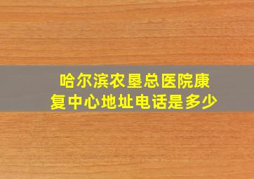 哈尔滨农垦总医院康复中心地址电话是多少