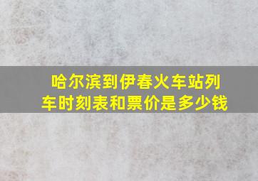 哈尔滨到伊春火车站列车时刻表和票价是多少钱