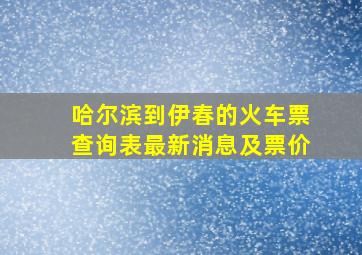 哈尔滨到伊春的火车票查询表最新消息及票价