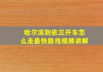 哈尔滨到依兰开车怎么走最快路线视频讲解