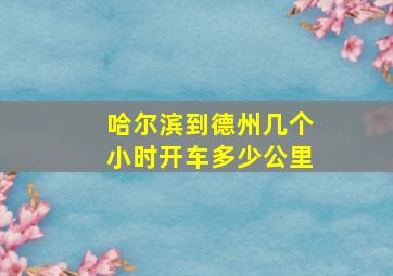 哈尔滨到德州几个小时开车多少公里