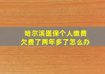 哈尔滨医保个人缴费欠费了两年多了怎么办