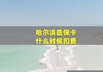 哈尔滨医保卡什么时候扣费