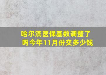 哈尔滨医保基数调整了吗今年11月份交多少钱