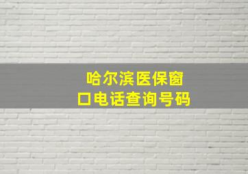 哈尔滨医保窗口电话查询号码