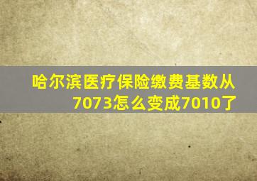 哈尔滨医疗保险缴费基数从7073怎么变成7010了