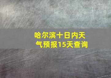 哈尔滨十日内天气预报15天查询