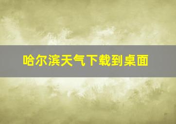 哈尔滨天气下载到桌面